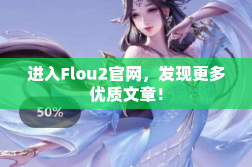 進(jìn)入Flou2官網(wǎng)，發(fā)現(xiàn)更多優(yōu)質(zhì)文章！