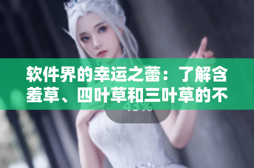 軟件界的幸運(yùn)之蕾：了解含羞草、四葉草和三葉草的不同用途