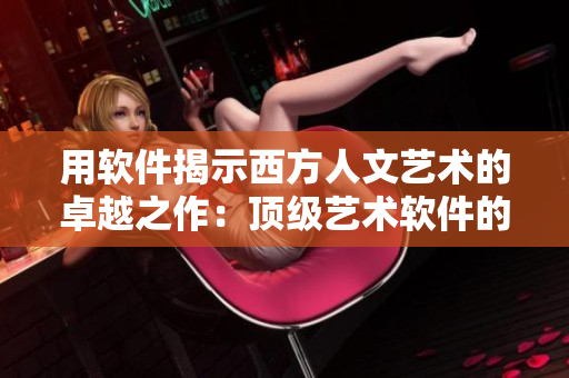 用軟件揭示西方人文藝術的卓越之作：頂級藝術軟件的應用與創(chuàng)作