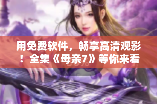 用免費軟件，暢享高清觀影！全集《母親7》等你來看！