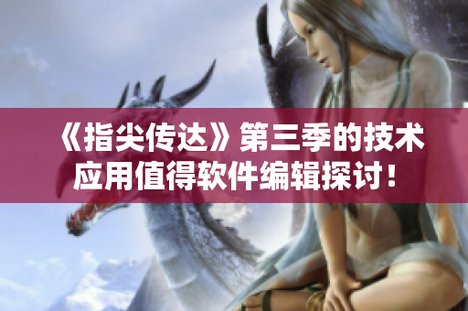 《指尖傳達(dá)》第三季的技術(shù)應(yīng)用值得軟件編輯探討！