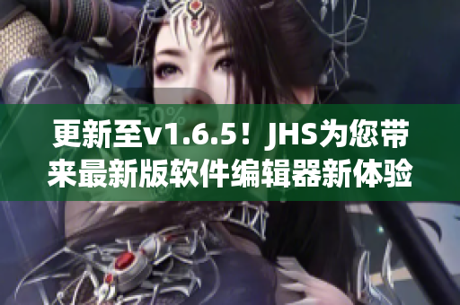 更新至v1.6.5！JHS為您帶來最新版軟件編輯器新體驗