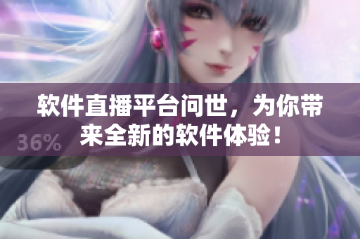 軟件直播平臺(tái)問(wèn)世，為你帶來(lái)全新的軟件體驗(yàn)！