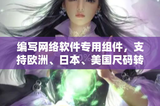 編寫(xiě)網(wǎng)絡(luò)軟件專(zhuān)用組件，支持歐洲、日本、美國(guó)尺碼轉(zhuǎn)換封裝的專(zhuān)項(xiàng)庫(kù)！