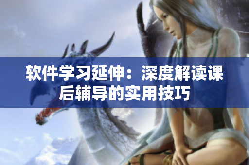 軟件學習延伸：深度解讀課后輔導的實用技巧