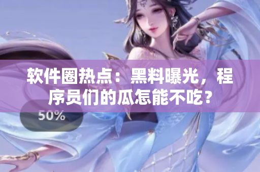 軟件圈熱點(diǎn)：黑料曝光，程序員們的瓜怎能不吃？