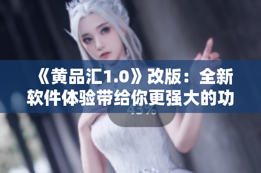 《黃品匯1.0》改版：全新軟件體驗(yàn)帶給你更強(qiáng)大的功能！