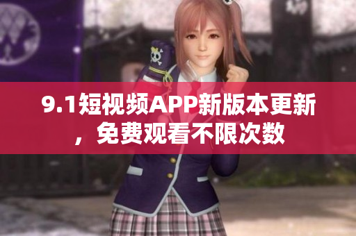 9.1短視頻APP新版本更新，免費(fèi)觀看不限次數(shù)
