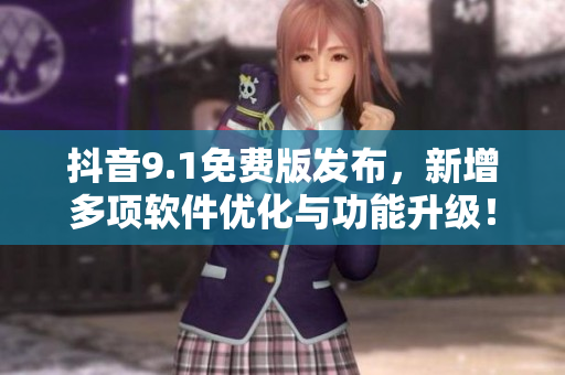 抖音9.1免費(fèi)版發(fā)布，新增多項(xiàng)軟件優(yōu)化與功能升級！