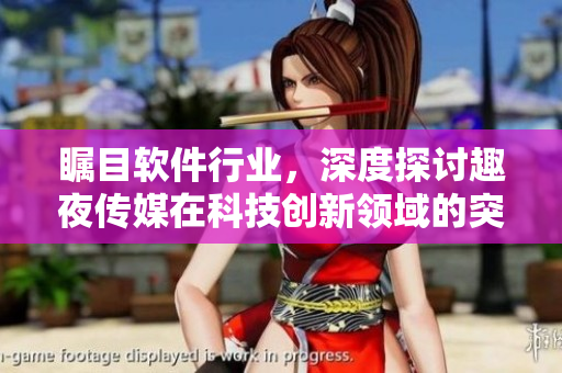 矚目軟件行業(yè)，深度探討趣夜傳媒在科技創(chuàng)新領(lǐng)域的突破