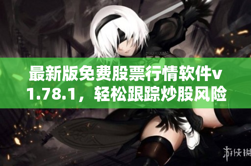 最新版免費股票行情軟件v1.78.1，輕松跟蹤炒股風(fēng)險