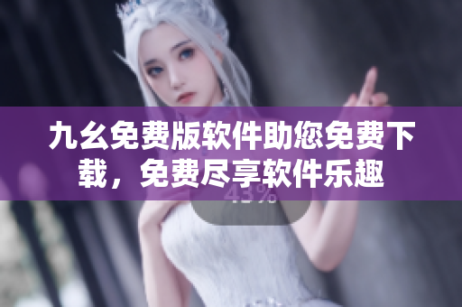九幺免費版軟件助您免費下載，免費盡享軟件樂趣