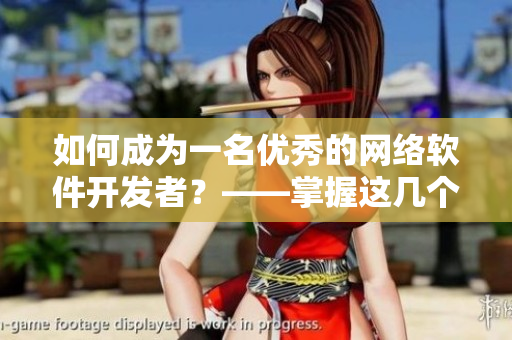 如何成為一名優(yōu)秀的網(wǎng)絡(luò)軟件開發(fā)者？——掌握這幾個技巧！