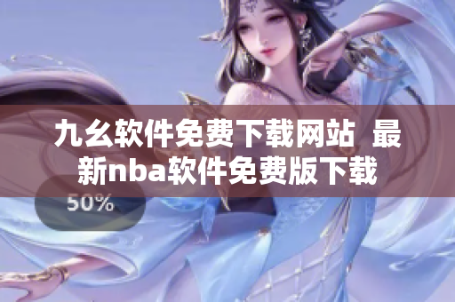 九幺軟件免費下載網站  最新nba軟件免費版下載