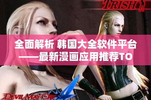 全面解析 韓國(guó)大全軟件平臺(tái)——最新漫畫應(yīng)用推薦TOP10