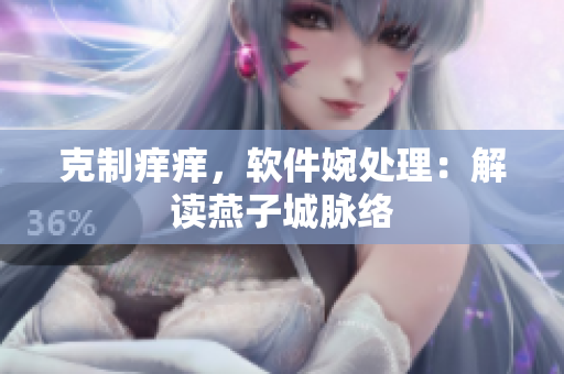 克制癢癢，軟件婉處理：解讀燕子城脈絡(luò)