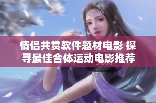 情侶共賞軟件題材電影 探尋最佳合體運(yùn)動(dòng)電影推薦