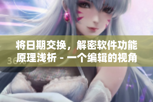 將日期交換，解密軟件功能原理淺析 - 一個編輯的視角