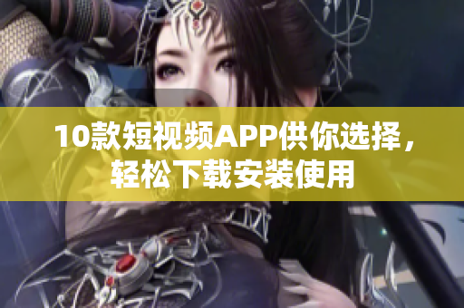 10款短視頻APP供你選擇，輕松下載安裝使用