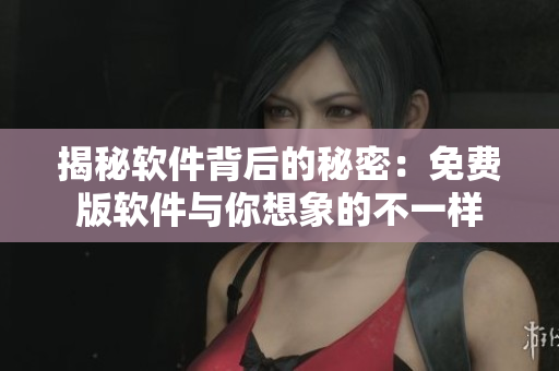 揭秘軟件背后的秘密：免費(fèi)版軟件與你想象的不一樣