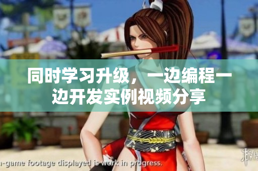同時(shí)學(xué)習(xí)升級(jí)，一邊編程一邊開發(fā)實(shí)例視頻分享