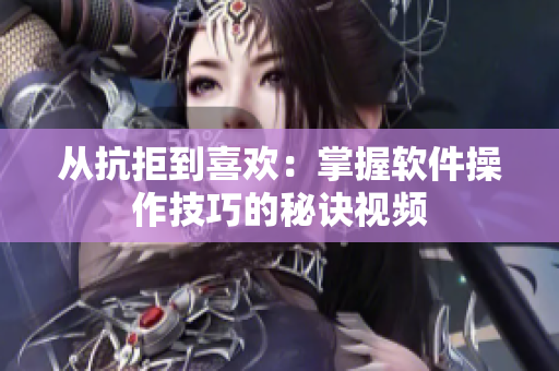 從抗拒到喜歡：掌握軟件操作技巧的秘訣視頻