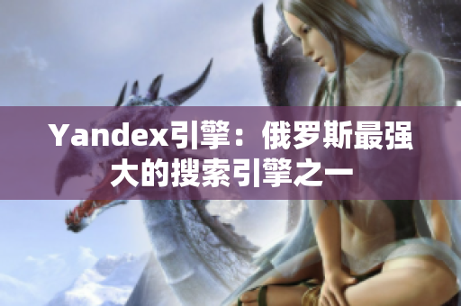 Yandex引擎：俄羅斯最強(qiáng)大的搜索引擎之一