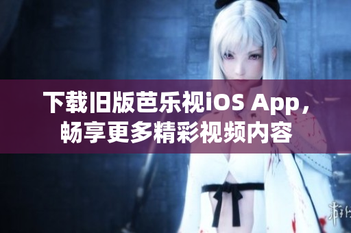 下載舊版芭樂視iOS App，暢享更多精彩視頻內(nèi)容