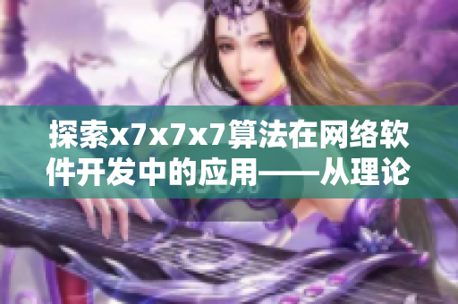 探索x7x7x7算法在網(wǎng)絡(luò)軟件開發(fā)中的應(yīng)用——從理論到實(shí)踐