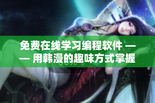 免費(fèi)在線(xiàn)學(xué)習(xí)編程軟件 —— 用韓漫的趣味方式掌握編程技能