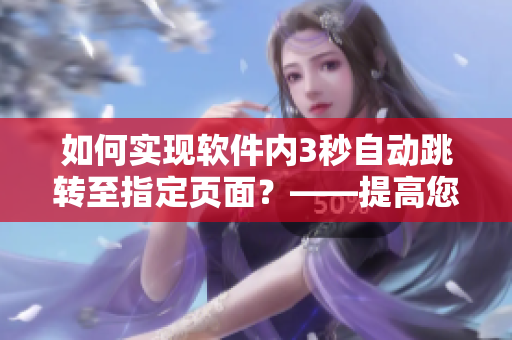 如何實現(xiàn)軟件內(nèi)3秒自動跳轉(zhuǎn)至指定頁面？——提高您的使用效率