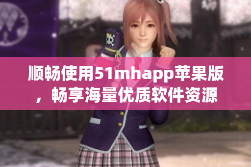 順暢使用51mhapp蘋果版，暢享海量優(yōu)質(zhì)軟件資源