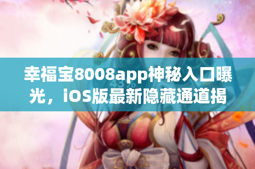 幸福寶8008app神秘入口曝光，iOS版最新隱藏通道揭秘