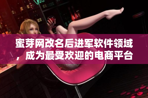 蜜芽網(wǎng)改名后進軍軟件領域，成為最受歡迎的電商平臺