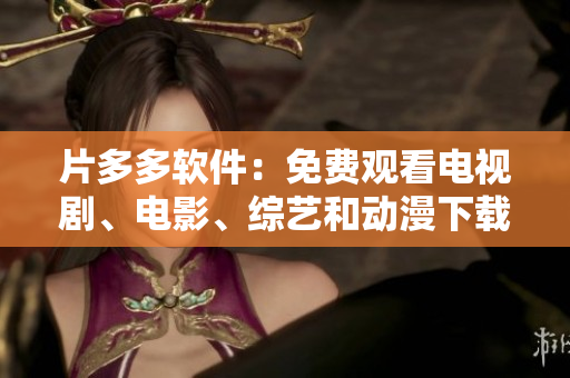 片多多軟件：免費(fèi)觀看電視劇、電影、綜藝和動(dòng)漫下載