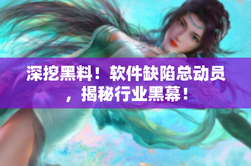 深挖黑料！軟件缺陷總動(dòng)員，揭秘行業(yè)黑幕！