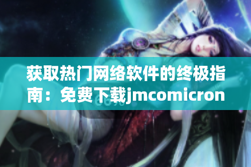 獲取熱門網絡軟件的終極指南：免費下載jmcomicron.mic天堂官網