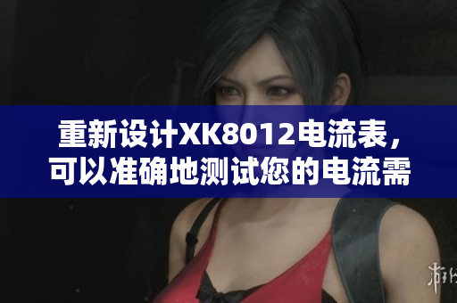 重新設(shè)計(jì)XK8012電流表，可以準(zhǔn)確地測(cè)試您的電流需求。
