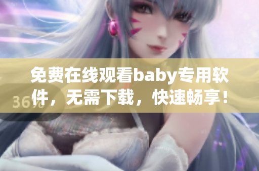 免費(fèi)在線觀看baby專用軟件，無(wú)需下載，快速暢享！