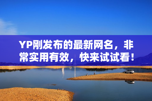 YP剛發(fā)布的最新網(wǎng)名，非常實用有效，快來試試看！