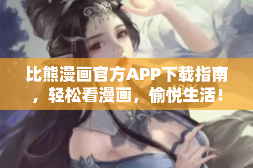 比熊漫畫官方APP下載指南，輕松看漫畫，愉悅生活！