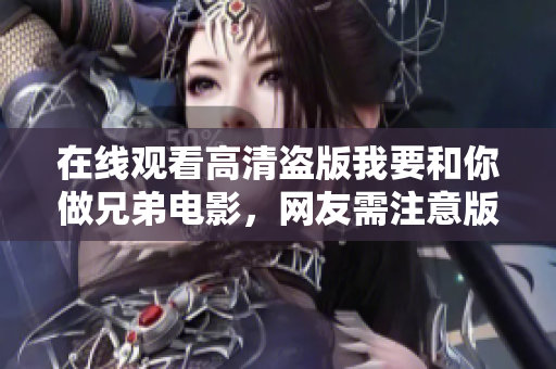 在線觀看高清盜版我要和你做兄弟電影，網(wǎng)友需注意版權(quán)風(fēng)險