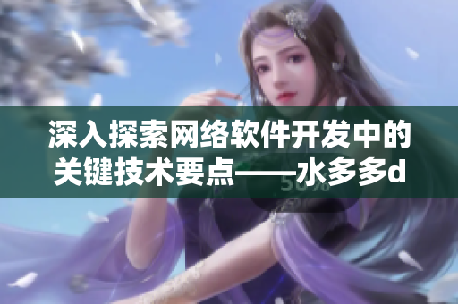 深入探索網(wǎng)絡(luò)軟件開發(fā)中的關(guān)鍵技術(shù)要點(diǎn)——水多多dili