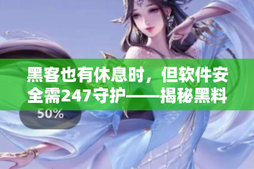 黑客也有休息時，但軟件安全需247守護(hù)——揭秘黑料不打烊官網(wǎng)