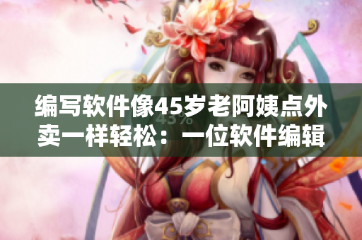 編寫軟件像45歲老阿姨點外賣一樣輕松：一位軟件編輯的真實故事