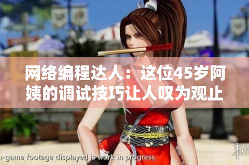 網(wǎng)絡(luò)編程達(dá)人：這位45歲阿姨的調(diào)試技巧讓人嘆為觀止！
