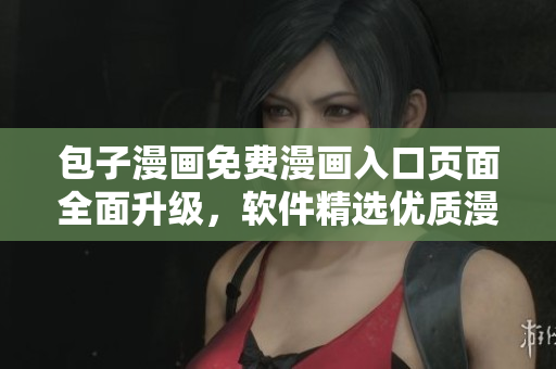包子漫畫免費漫畫入口頁面全面升級，軟件精選優(yōu)質(zhì)漫畫資源等你來探索