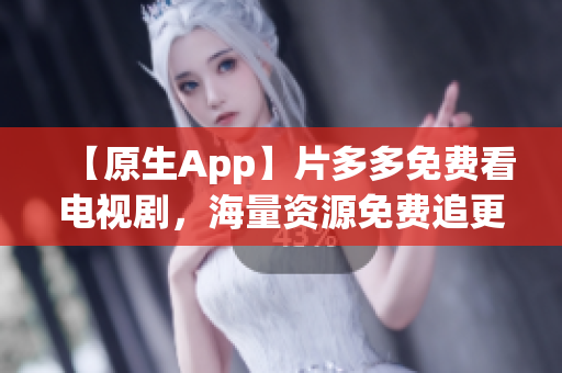 【原生App】片多多免費(fèi)看電視劇，海量資源免費(fèi)追更！