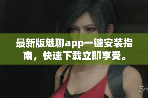 最新版魅聊app一鍵安裝指南，快速下載立即享受。