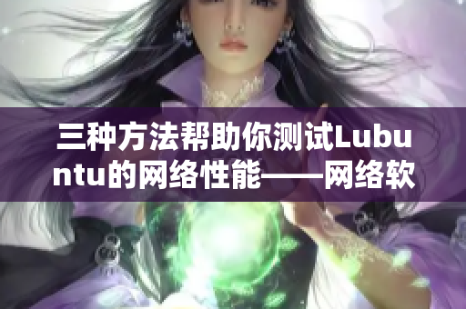 三種方法幫助你測試Lubuntu的網(wǎng)絡(luò)性能——網(wǎng)絡(luò)軟件篇